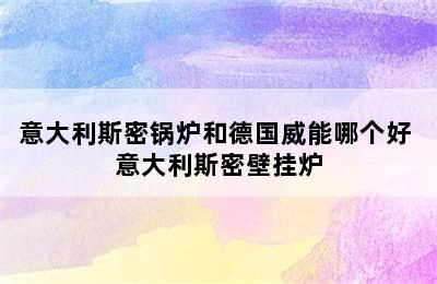 意大利斯密锅炉和德国威能哪个好 意大利斯密壁挂炉